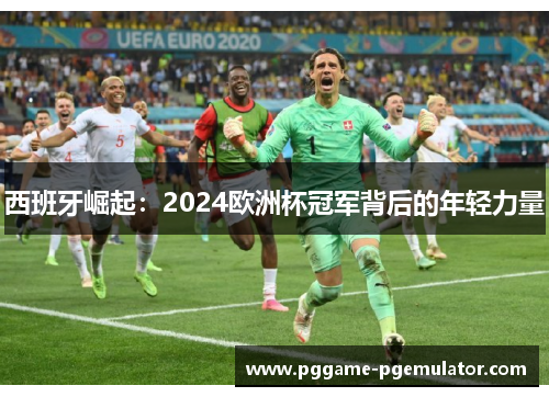 西班牙崛起：2024欧洲杯冠军背后的年轻力量