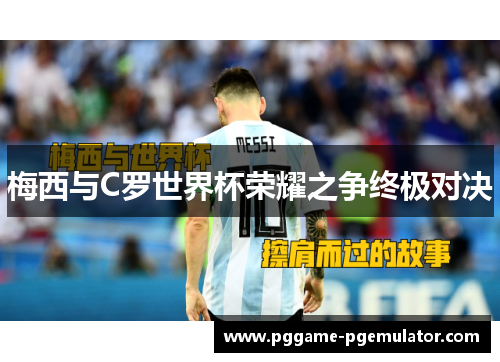 梅西与C罗世界杯荣耀之争终极对决
